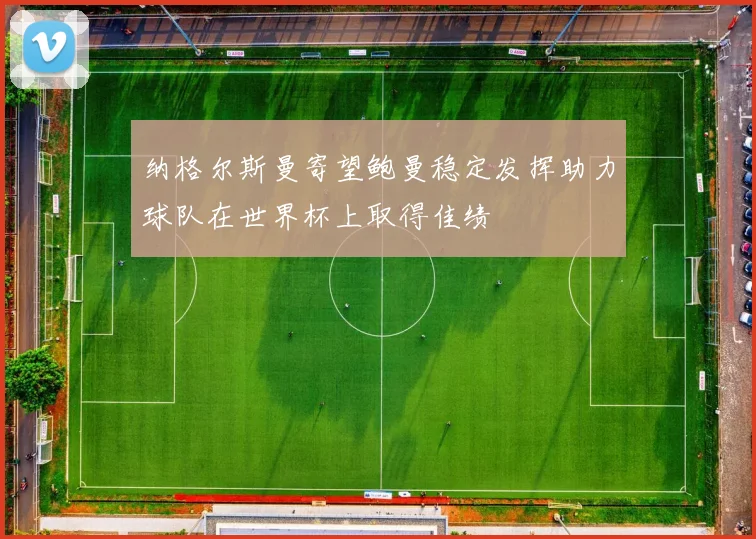 纳格尔斯曼寄望鲍曼稳定发挥助力球队在世界杯上取得佳绩