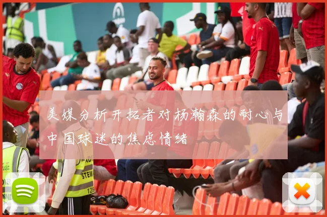 美媒分析开拓者对杨瀚森的耐心与中国球迷的焦虑情绪