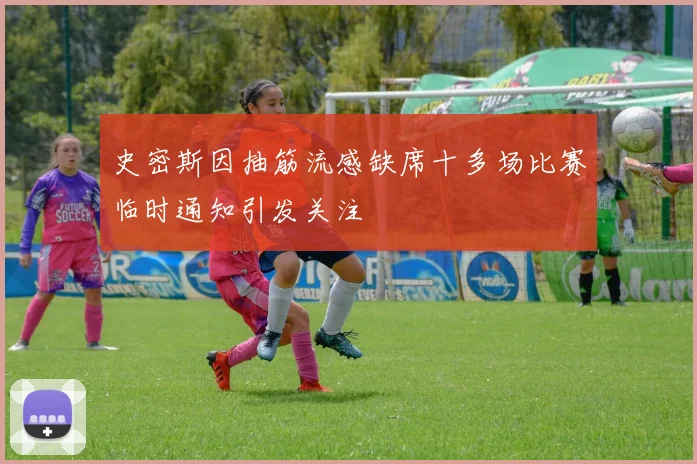 史密斯因抽筋流感缺席十多场比赛临时通知引发关注