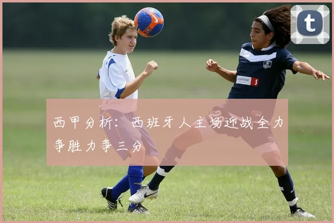 西甲分析：西班牙人主场迎战全力争胜力争三分