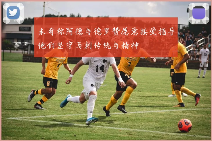 米奇称阿德与德罗赞愿意接受指导他们坚守马刺传统与精神