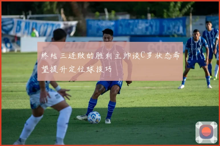 终结三连败的胜利主帅谈C罗状态希望提升定位球技巧