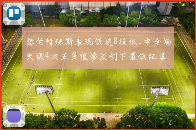 赫伯特琼斯表现低迷8投仅1中全场失误4次正负值惨淡创下最低纪录