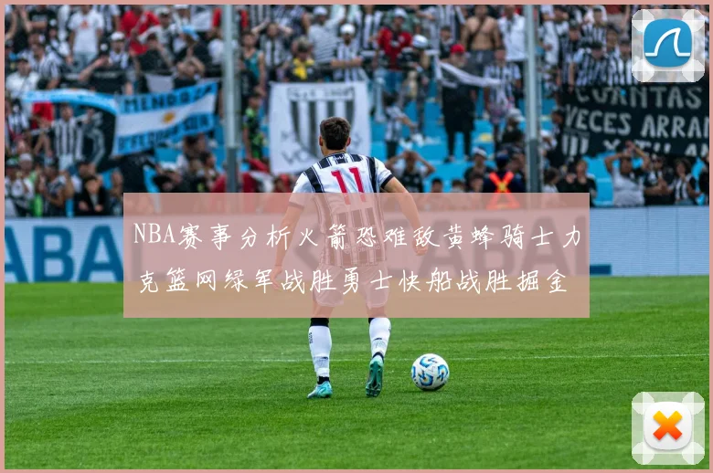 NBA赛事分析火箭恐难敌黄蜂骑士力克篮网绿军战胜勇士快船战胜掘金