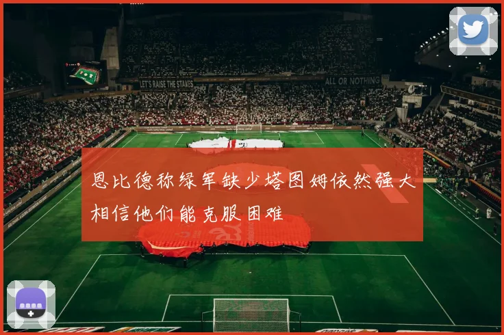 恩比德称绿军缺少塔图姆依然强大相信他们能克服困难