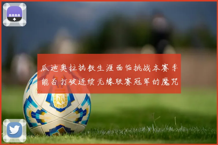瓜迪奥拉执教生涯面临挑战本赛季能否打破连续无缘联赛冠军的魔咒
