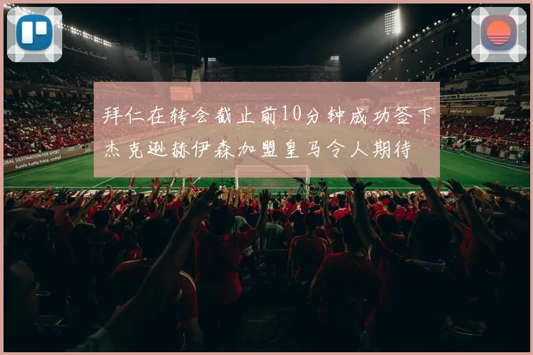 拜仁在转会截止前10分钟成功签下杰克逊赫伊森加盟皇马令人期待