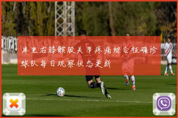 库里右膝髌股关节疼痛综合征确诊球队每日观察状态更新