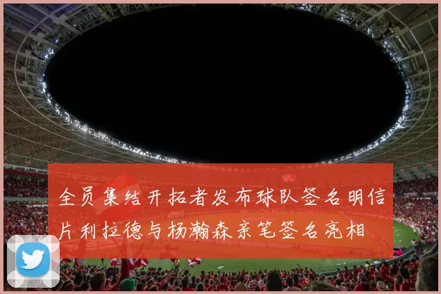 全员集结开拓者发布球队签名明信片利拉德与杨瀚森亲笔签名亮相