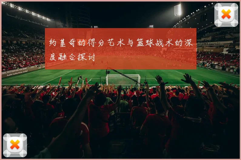 约基奇的得分艺术与篮球战术的深度融合探讨
