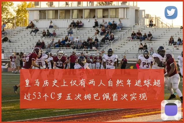 皇马历史上仅有两人自然年进球超过53个C罗五次姆巴佩首次实现