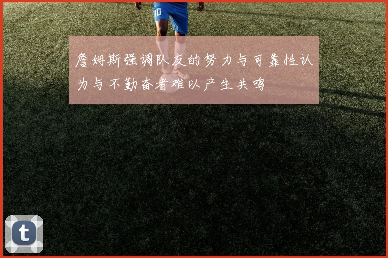 詹姆斯强调队友的努力与可靠性认为与不勤奋者难以产生共鸣