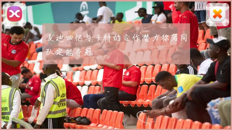 麦迪回忆与卡特的合作潜力称若同队定能夺冠