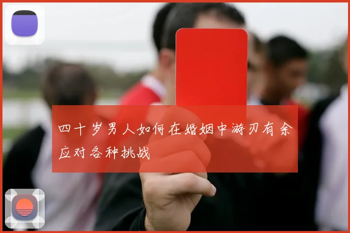 四十岁男人如何在婚姻中游刃有余应对各种挑战