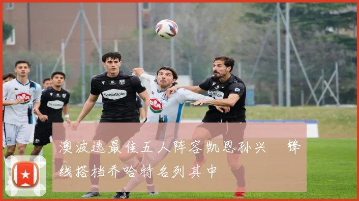 澳波选最佳五人阵容凯恩孙兴慜锋线搭档乔哈特名列其中