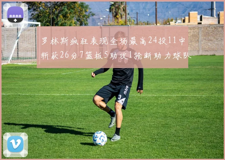 罗林斯疯狂表现全场最高24投11中斩获26分7篮板5助攻1抢断助力球队胜利
